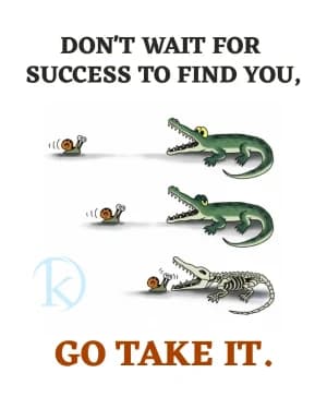 DON'T WAIT FOR SUCCESS TO FIND YOU, GO TAKE IT.