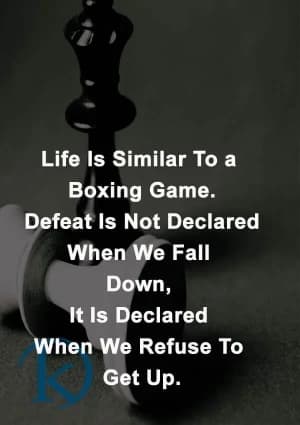 Life is similar to a boxing game. Defeat is not declared when we fall down; it is declared when we refuse to get up.