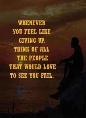 Whenever you feel like giving up, think of all the people that would love to see you fail.
