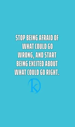 Stop being afraid of what could go wrong, and start being excited about what could go right.
