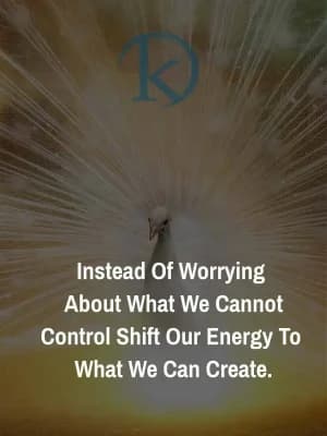 Instead of worrying about what we cannot control, shift our energy to what we can create.