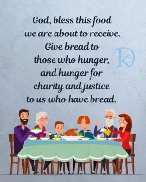 God, bless this food we are about to receive. Give bread to those who hunger, and hunger for charity and justice to us who have bread.