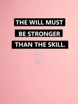 The Will must be stronger than the skill.