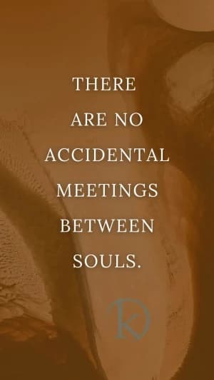 There are no accidental meetings between souls.