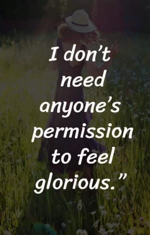 I don't need anyone's permission to feel glorious.