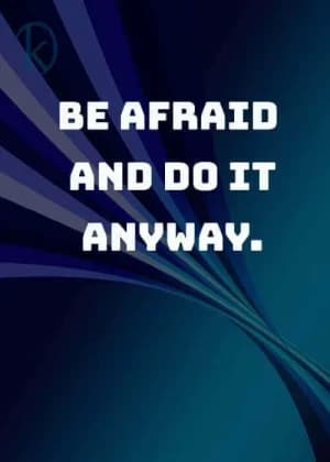 BE AFRAID AND DO IT ANYWAY.