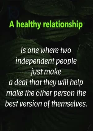 A healthy relationship is one where two independent people just make a deal that they will help make the other person the best version of themselves.