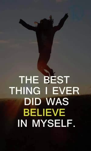 THE BEST THING I EVER DID WAS BELIEVE IN MYSELF.