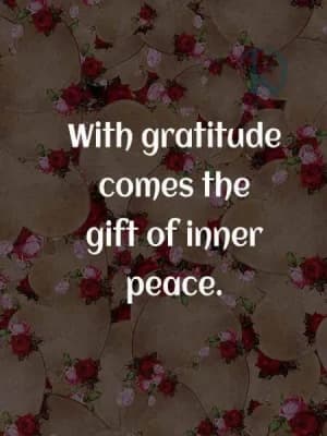 With gratitude comes the gift of inner peace.