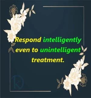 Respond intelligently even to unintelligent treatment.