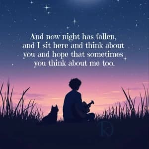 And now night has fallen, and I sit here and think about you and hope that sometimes you think about me too.