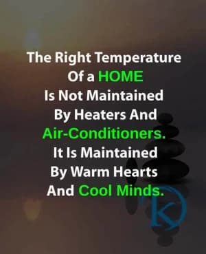 The right temperature of a home is not maintained by heaters and air-conditioners. It is maintained by warm hearts and cool minds.