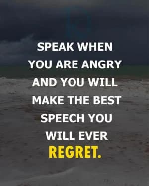 Speak when you are angry and you will make the best speech you will ever regret.
