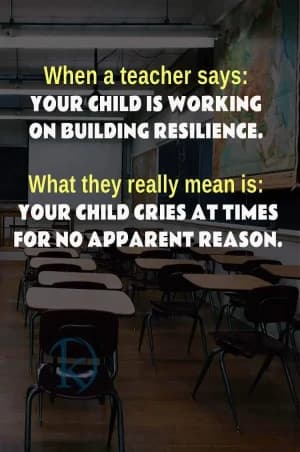 When a teacher says: YOUR CHILD IS WORKING ON BUILDING RESILIENCE. What they really mean is: YOUR CHILD CRIES AT TIMES FOR NO APPARENT REASON.