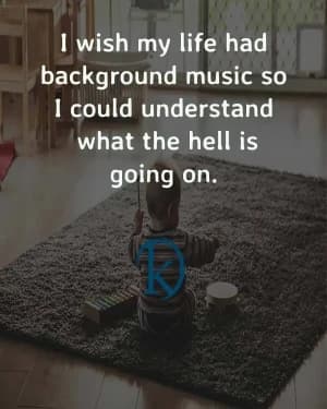 I wish my life had background music so I could understand what the hell is going on.