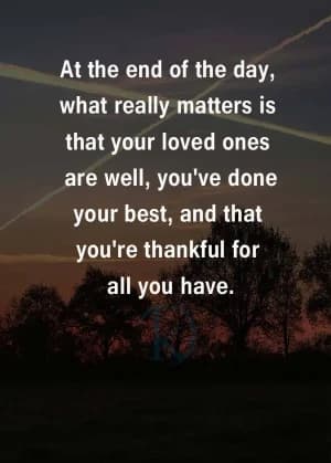 At the end of the day, what really matters is that your loved ones are well, you've done your best, and you're thankful for all you have.