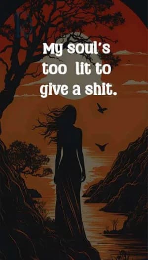 My soul's too lit to give a shit.