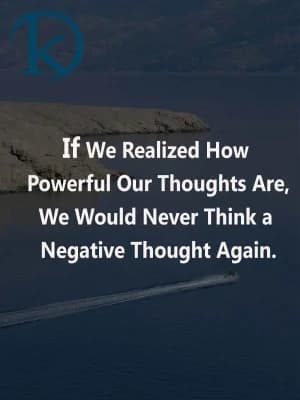 If we realized how powerful our thoughts are, we would never think a negative thought again.