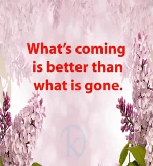 What's coming is better than what's gone.