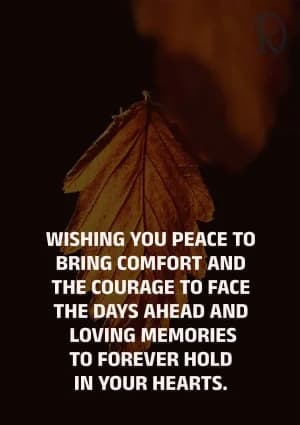 Wishing you peace to bring comfort and the courage to face the days ahead, and loving memories to forever hold in your hearts.