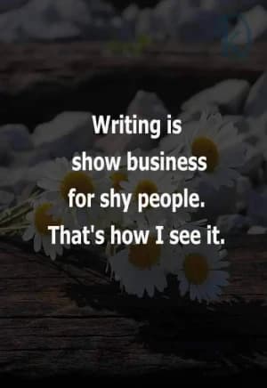 Writing is show business for shy people. That's how I see it.