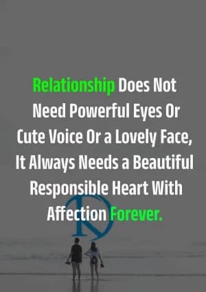 Relationship does not need powerful eyes or cute voice or a lovely face. It always needs a beautiful responsible heart with affection forever.