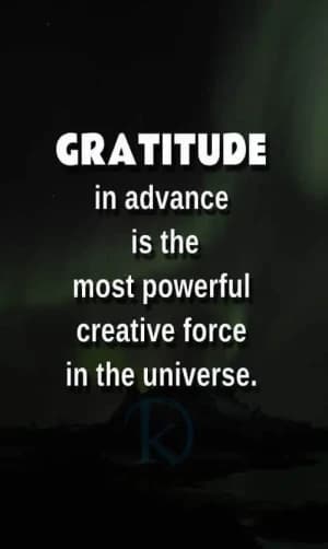 Gratitude in advance is the most powerful creative force in the universe.