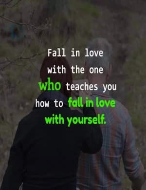 Fall in love with the one who teaches you how to fall in love with yourself.
