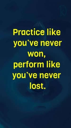 Practice like you've never lost, perform like you've never won.