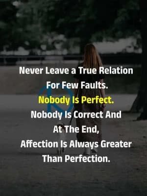 Never leave a true relation for few faults. Nobody is perfect. Nobody is correct and at the end, affection is always greater than perfection.