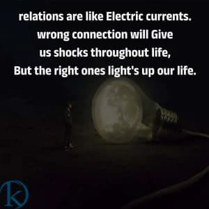 Relations are like electric currents. Wrong connections will give us shocks throughout life, but the right ones light up our life.