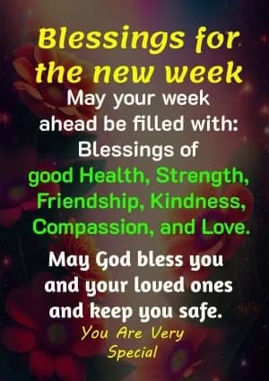 Blessings for the new week. May your week ahead be filled with blessings of good health, strength, friendship, kindness, compassion, and love. May God bless you and your loved ones and keep you safe. You are very special.