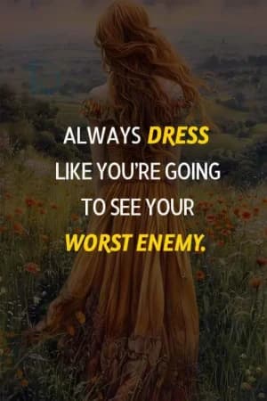 ALWAYS DRESS LIKE YOU'RE GOING TO SEE YOUR WORST ENEMY.
