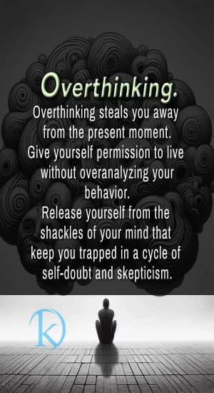 Overthinking steals you away from the present moment. Give yourself permission to live without overanalyzing your behavior. Release yourself from the shackles of your mind that keep you trapped in a cycle of self-doubt and skepticism.