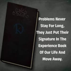 Problems never stay for long. They just put their signature in the experience book of our life and move away.