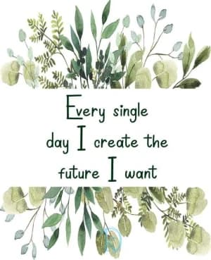 Every single day, I create the future I want.