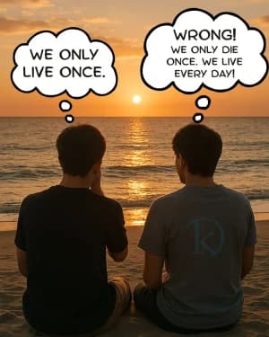 WE ONLY LIVE ONCE. WRONG! WE ONLY DIE ONCE. WE LIVE EVERY DAY!