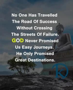 No one has traveled the road of success without crossing the streets of failure. God never promised us easy journeys. He only promised great destinations.