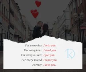 For every day, I miss you. For every hour, I need you. For every minute, I feel you. For every second, I want you. Forever, I love you.