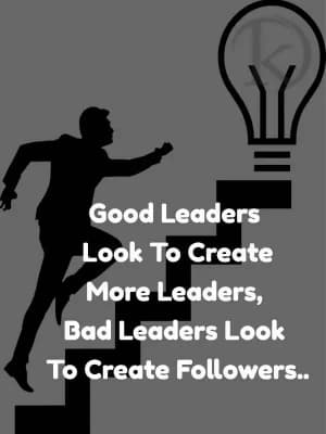 Good leaders look to create more leaders. Bad leaders look to create followers.