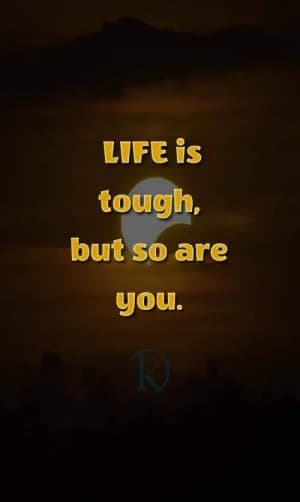 Life is tough, but so are you.