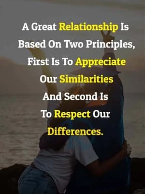A great relationship is based on two principles: first is to appreciate our similarities and second is to respect our differences.