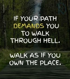 If your path demands you to walk through hell, walk as if you own the place.