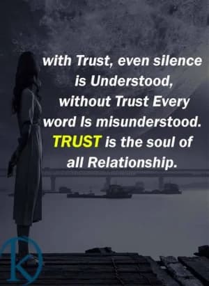 With trust, even silence is understood, without trust every word is misunderstood. Trust is the soul of all relationships.