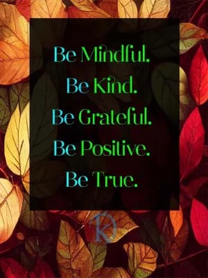 Be mindful. Be kind. Be grateful. Be positive. Be true.
