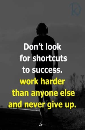 Don't look for shortcuts to success. Work harder than anyone else and never give up.