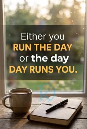 Either you RUN THE DAY or the day DAY RUNS YOU.