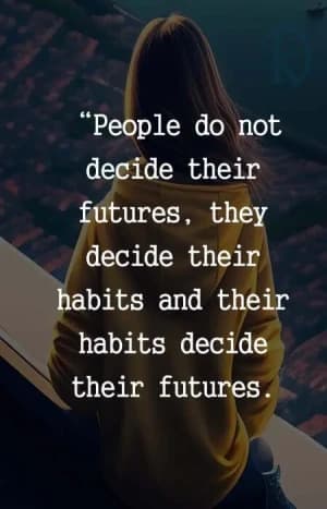 People do not decide their futures; they decide their habits, and their habits decide their futures.