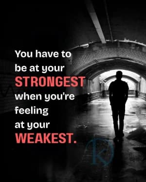 You have to be at your strongest when you're feeling at your weakest.