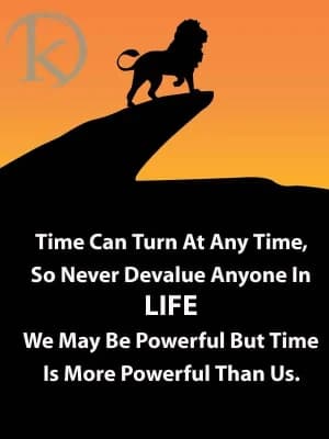 Time can turn at any time. So never devalue anyone in life. We may be powerful, but time is more powerful than us.
